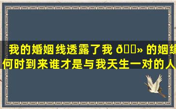 我的婚姻线透露了我 🌻 的姻缘何时到来谁才是与我天生一对的人